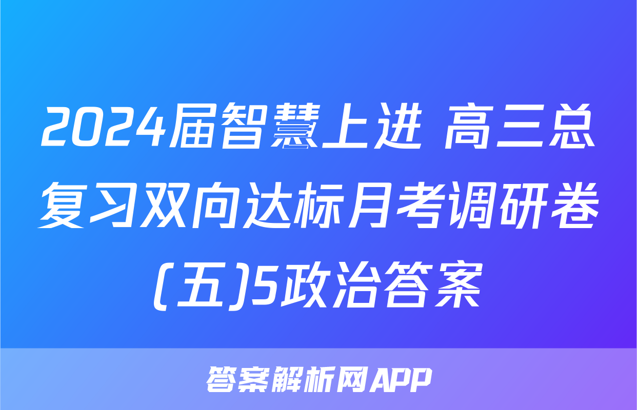 2024届智慧上进 高三总复习双向达标月考调研卷(五)5政治答案