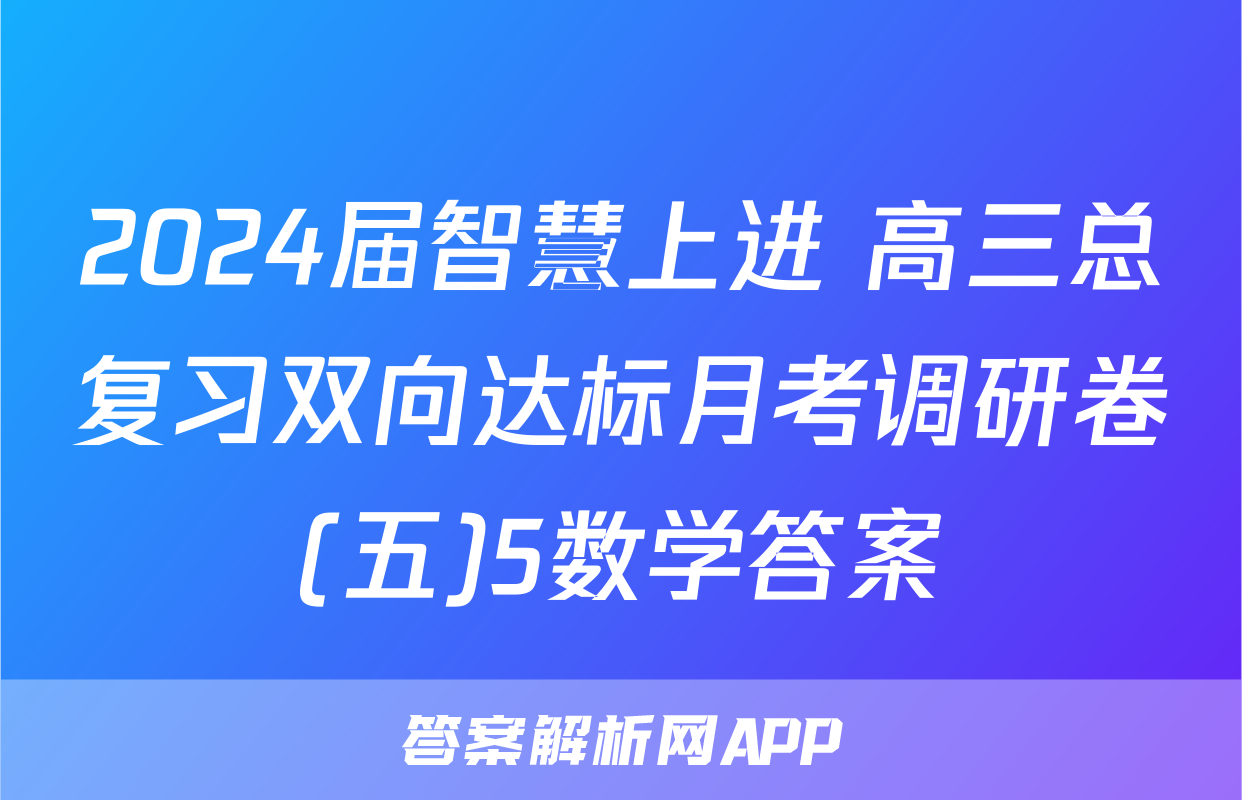 2024届智慧上进 高三总复习双向达标月考调研卷(五)5数学答案