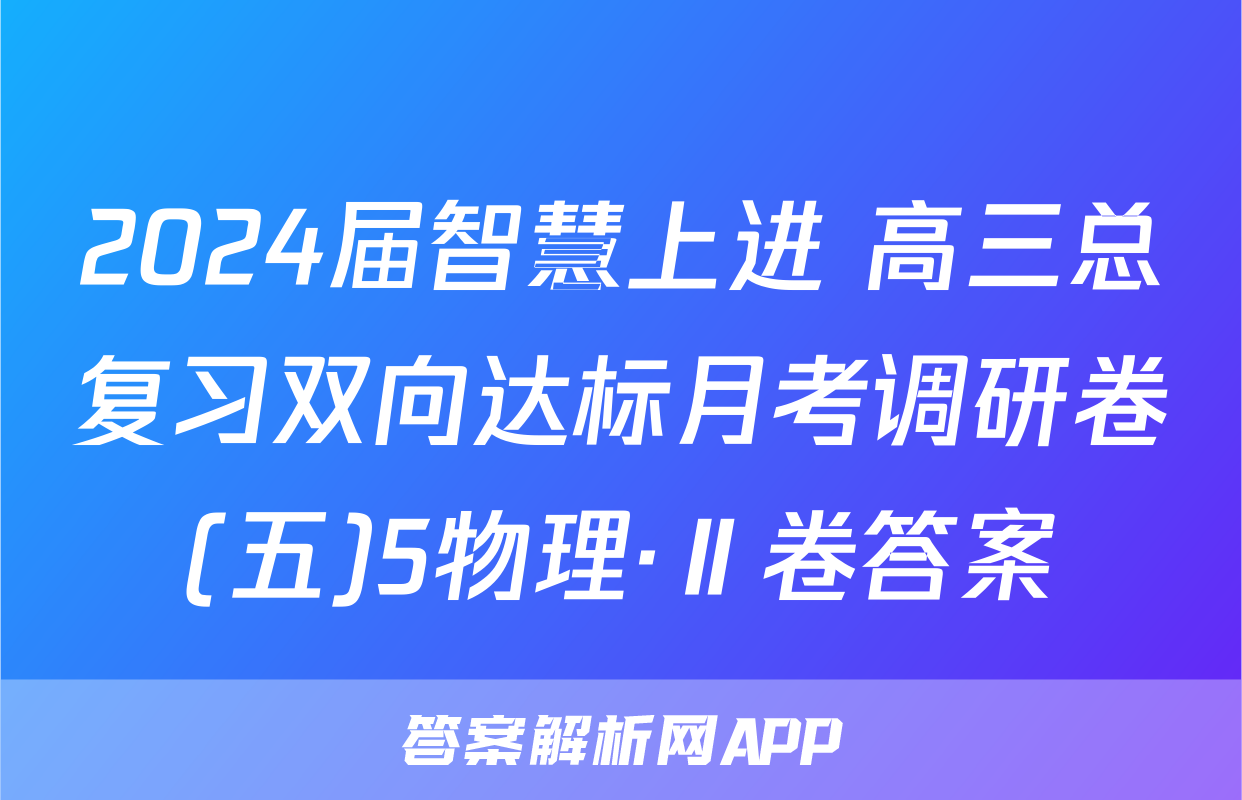 2024届智慧上进 高三总复习双向达标月考调研卷(五)5物理·Ⅱ卷答案