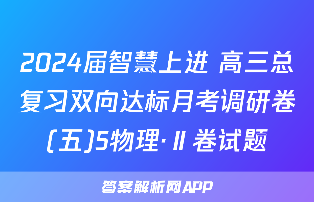 2024届智慧上进 高三总复习双向达标月考调研卷(五)5物理·Ⅱ卷试题