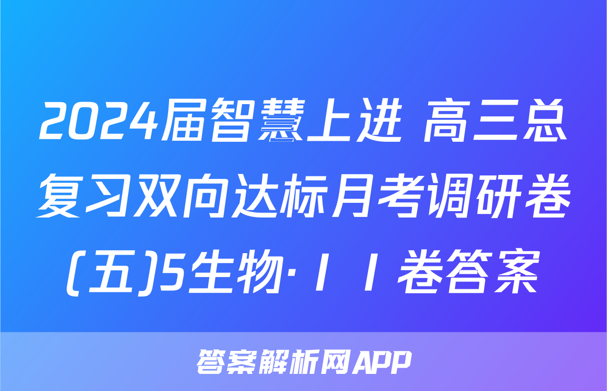 2024届智慧上进 高三总复习双向达标月考调研卷(五)5生物·ⅠⅠ卷答案