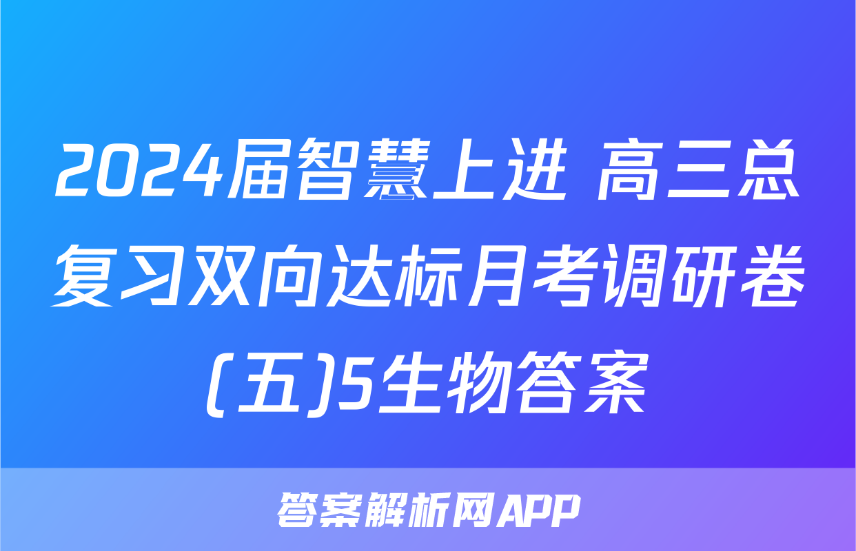 2024届智慧上进 高三总复习双向达标月考调研卷(五)5生物答案