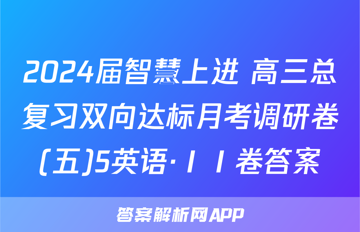 2024届智慧上进 高三总复习双向达标月考调研卷(五)5英语·ⅠⅠ卷答案