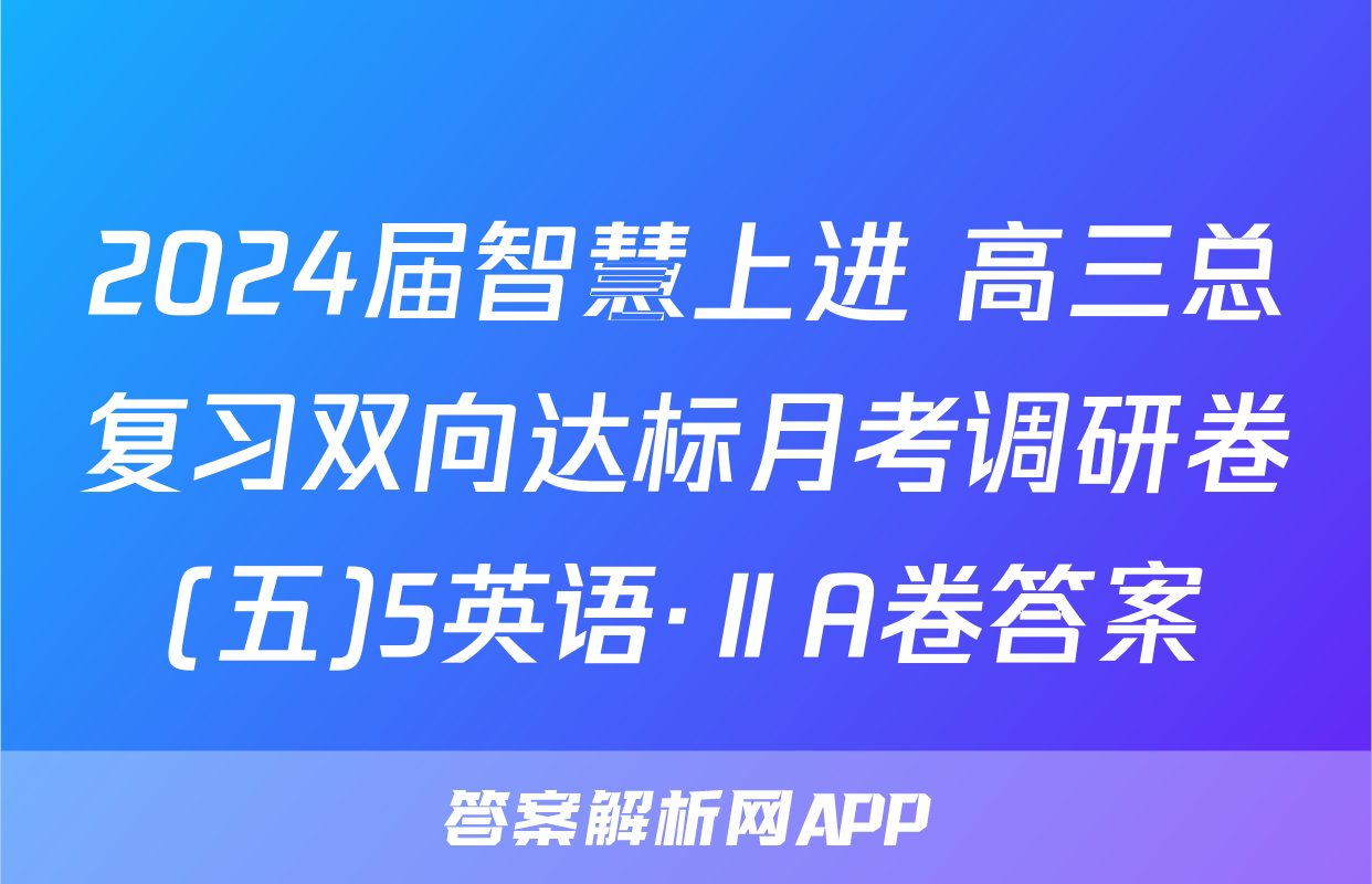 2024届智慧上进 高三总复习双向达标月考调研卷(五)5英语·ⅡA卷答案