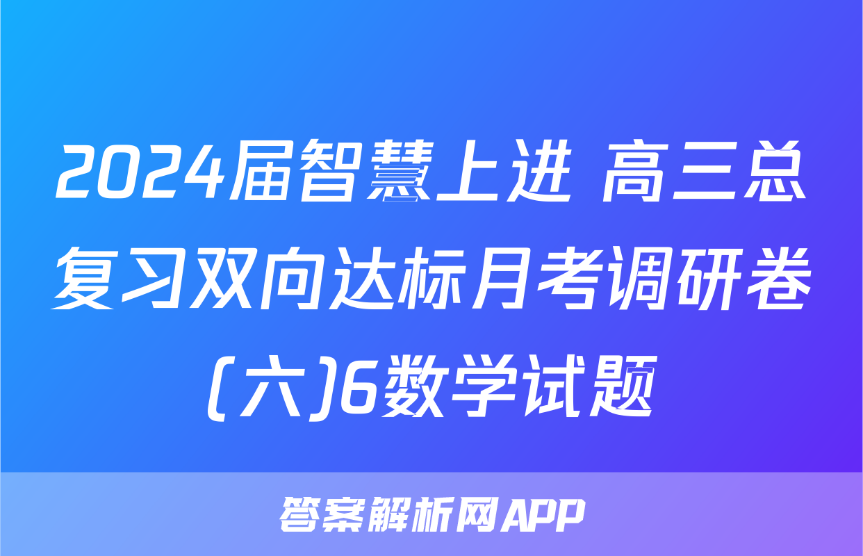 2024届智慧上进 高三总复习双向达标月考调研卷(六)6数学试题