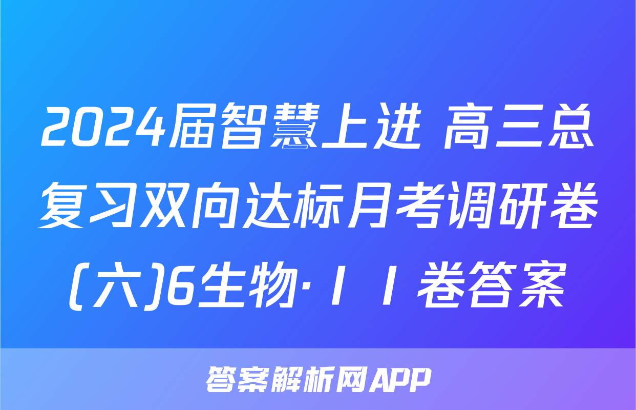 2024届智慧上进 高三总复习双向达标月考调研卷(六)6生物·ⅠⅠ卷答案