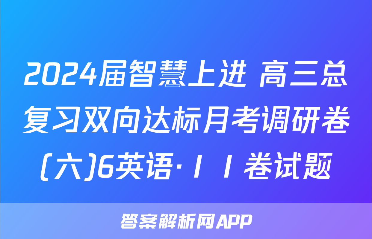 2024届智慧上进 高三总复习双向达标月考调研卷(六)6英语·ⅠⅠ卷试题