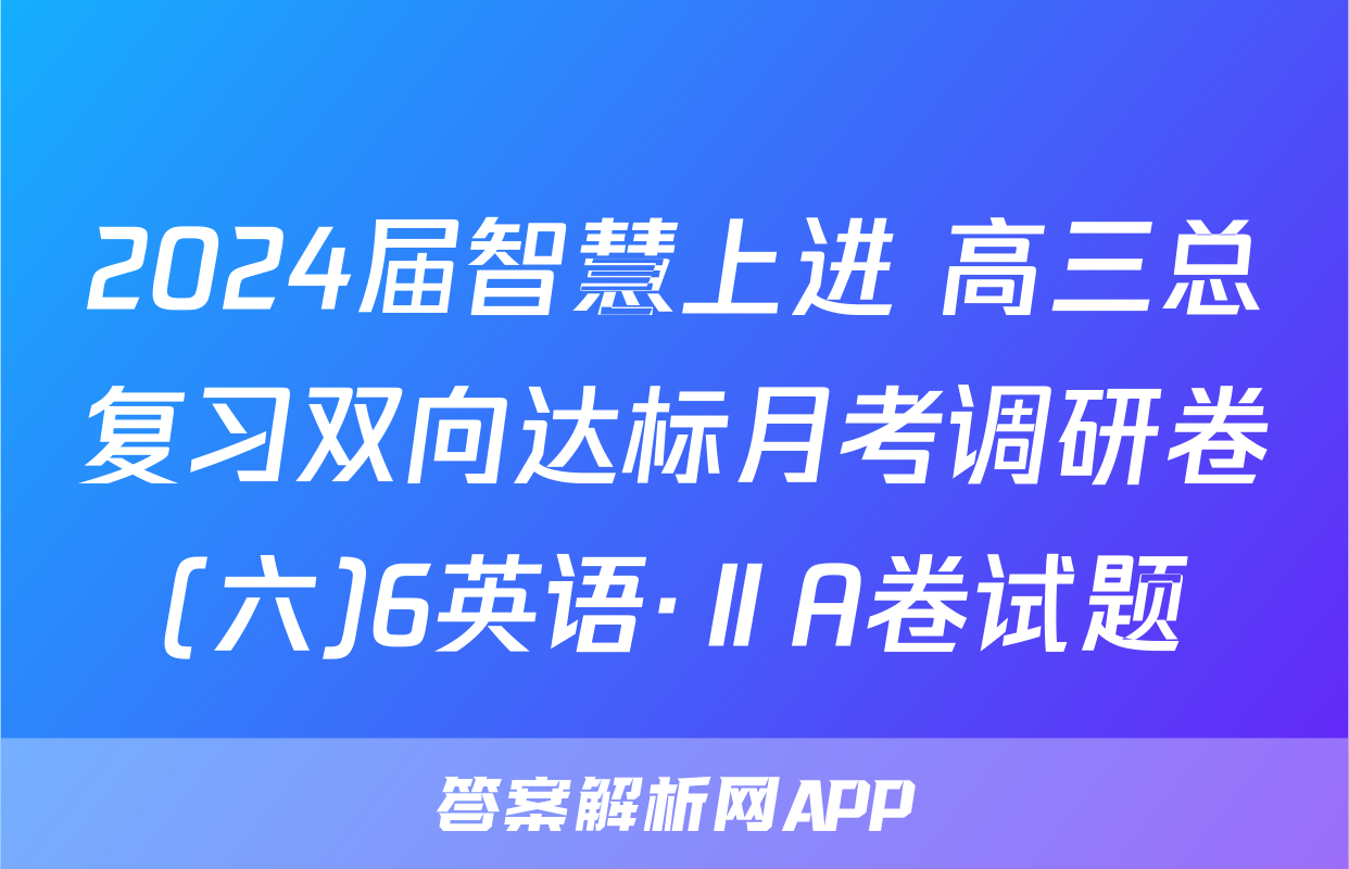 2024届智慧上进 高三总复习双向达标月考调研卷(六)6英语·ⅡA卷试题