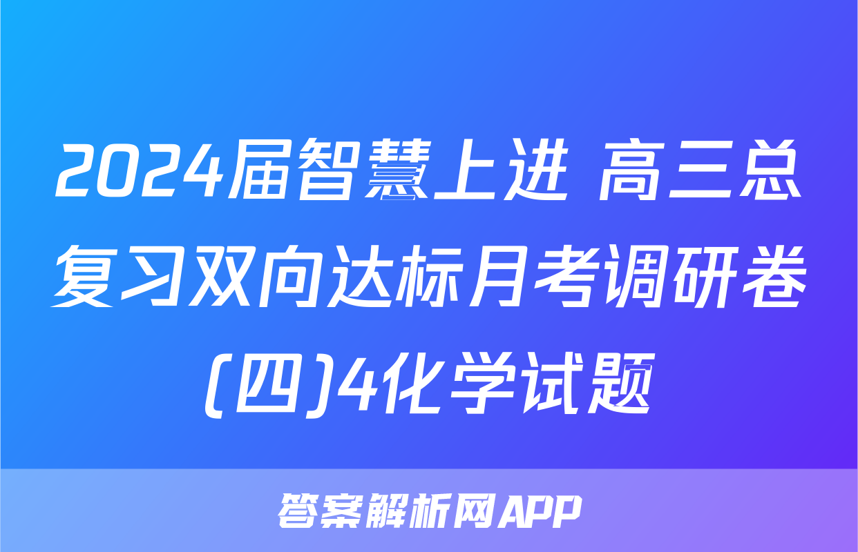 2024届智慧上进 高三总复习双向达标月考调研卷(四)4化学试题