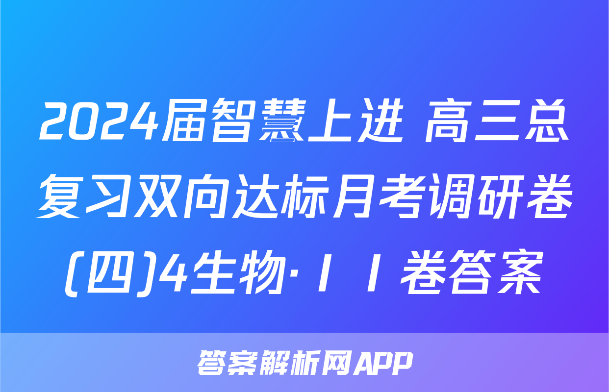 2024届智慧上进 高三总复习双向达标月考调研卷(四)4生物·ⅠⅠ卷答案