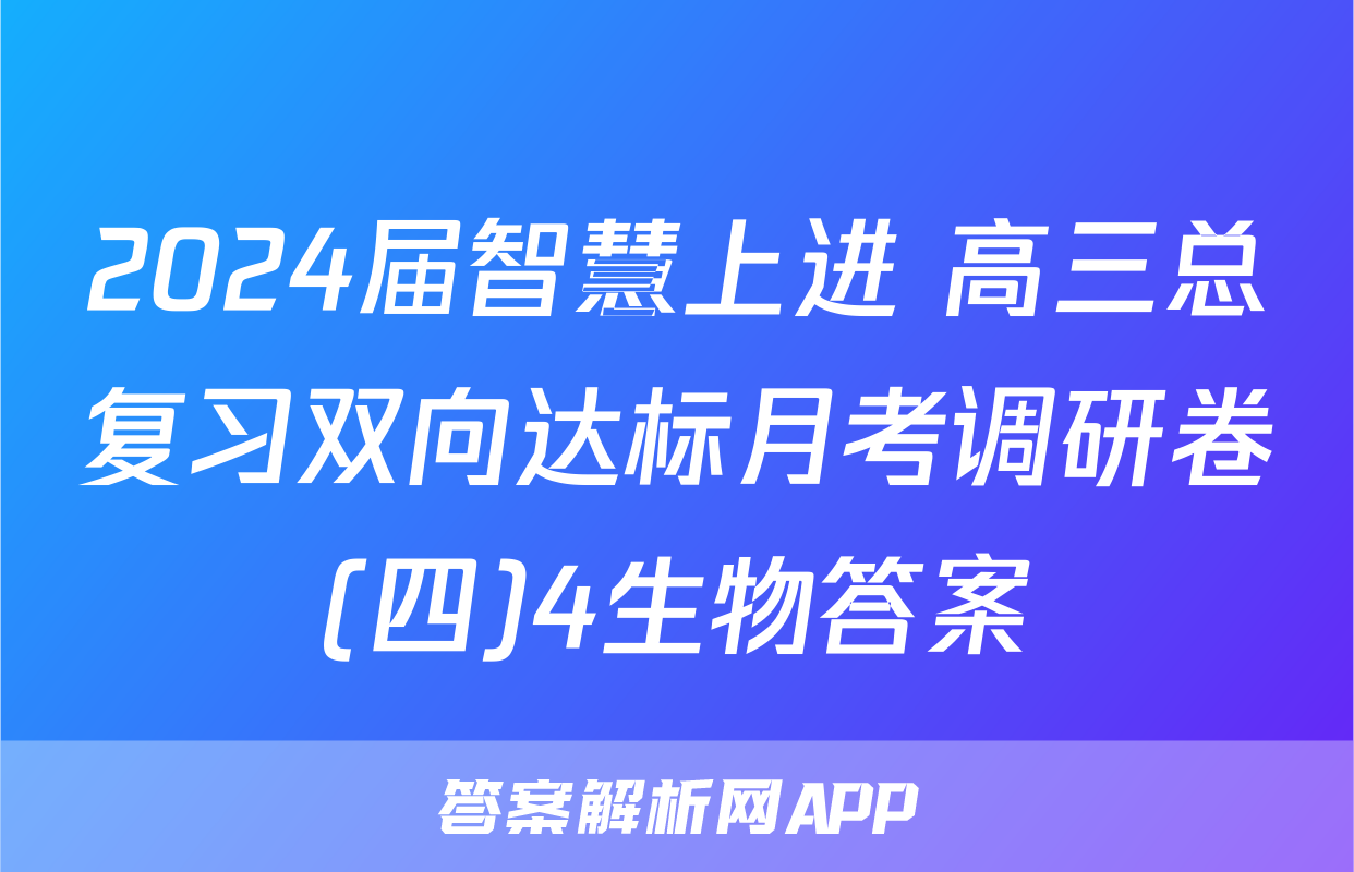 2024届智慧上进 高三总复习双向达标月考调研卷(四)4生物答案