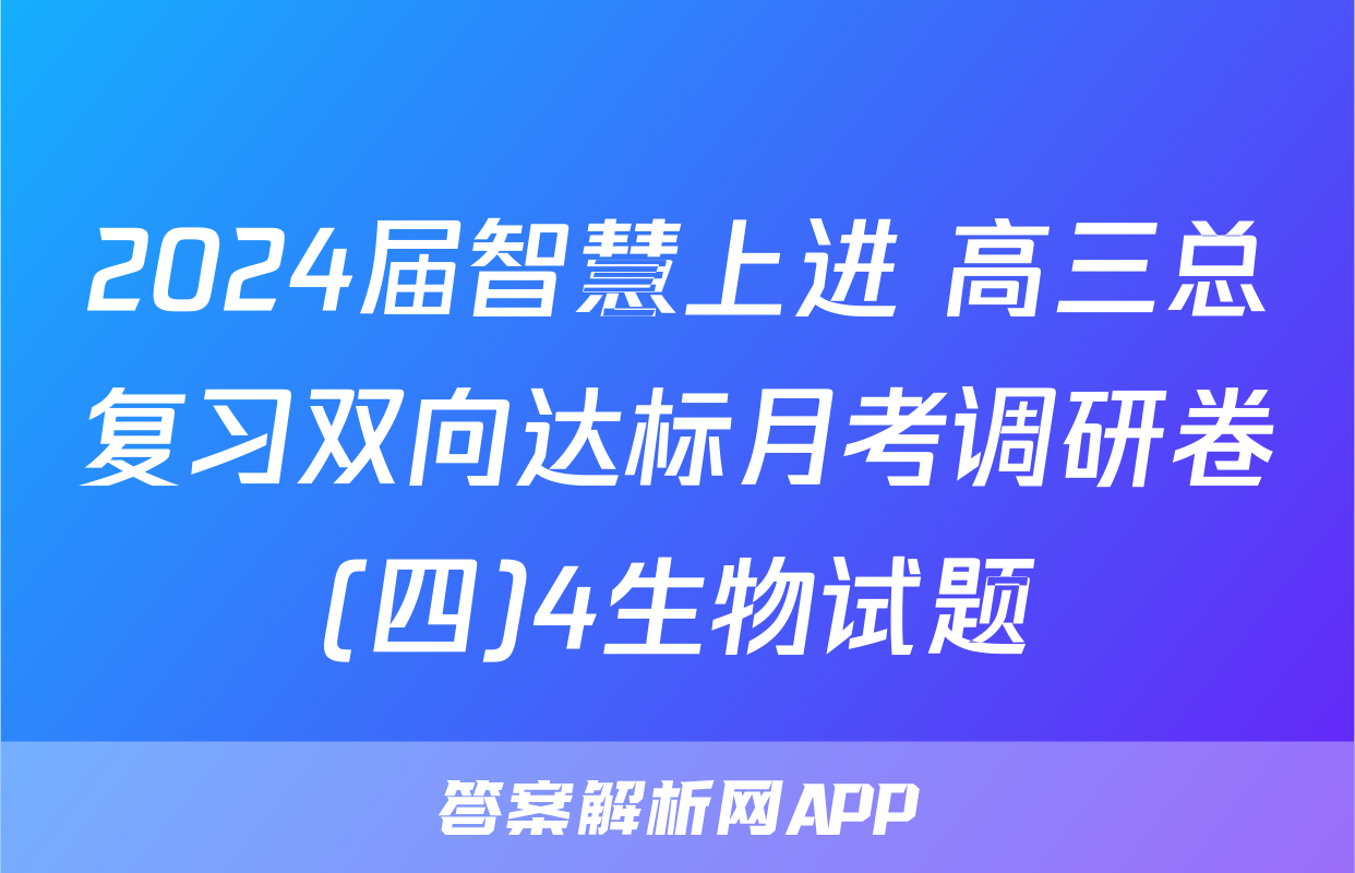 2024届智慧上进 高三总复习双向达标月考调研卷(四)4生物试题