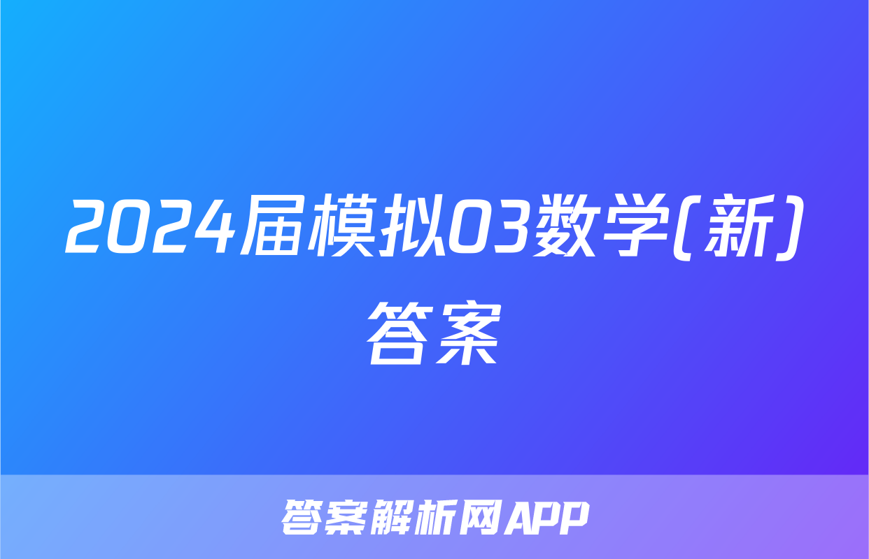 2024届模拟03数学(新)答案