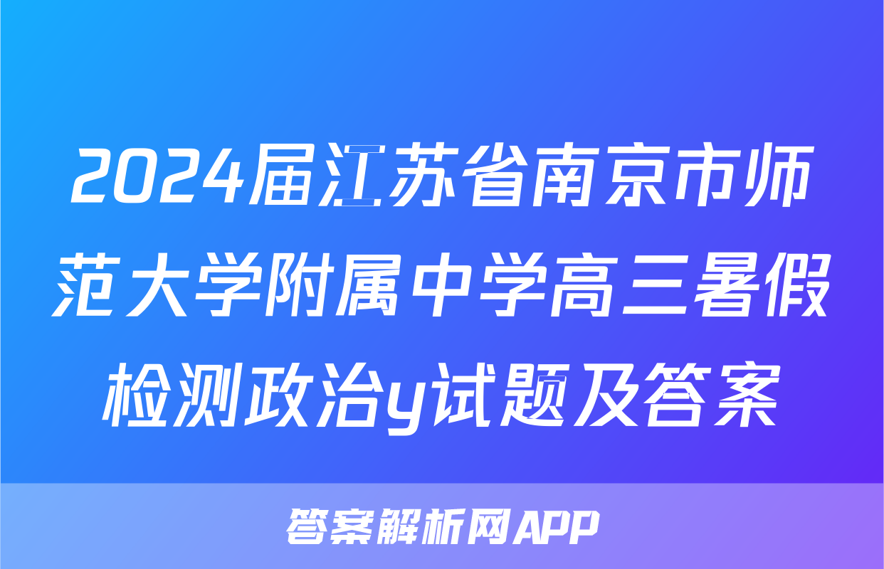 2024届江苏省南京市师范大学附属中学高三暑假检测政治y试题及答案