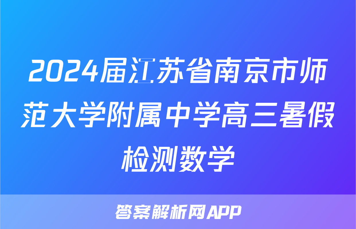 2024届江苏省南京市师范大学附属中学高三暑假检测数学