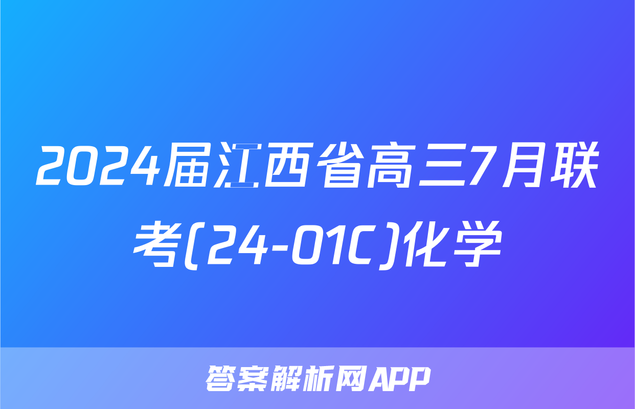 2024届江西省高三7月联考(24-01C)化学