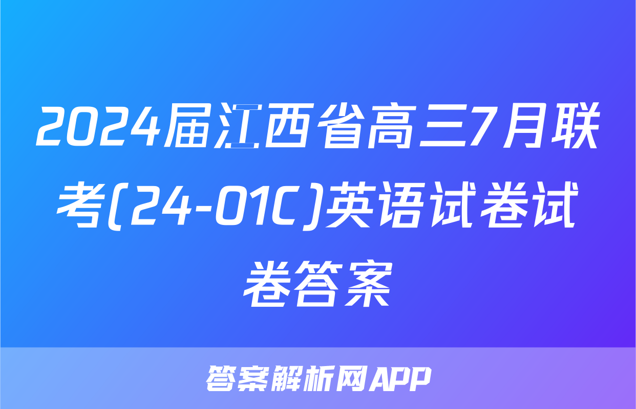 2024届江西省高三7月联考(24-01C)英语试卷试卷答案