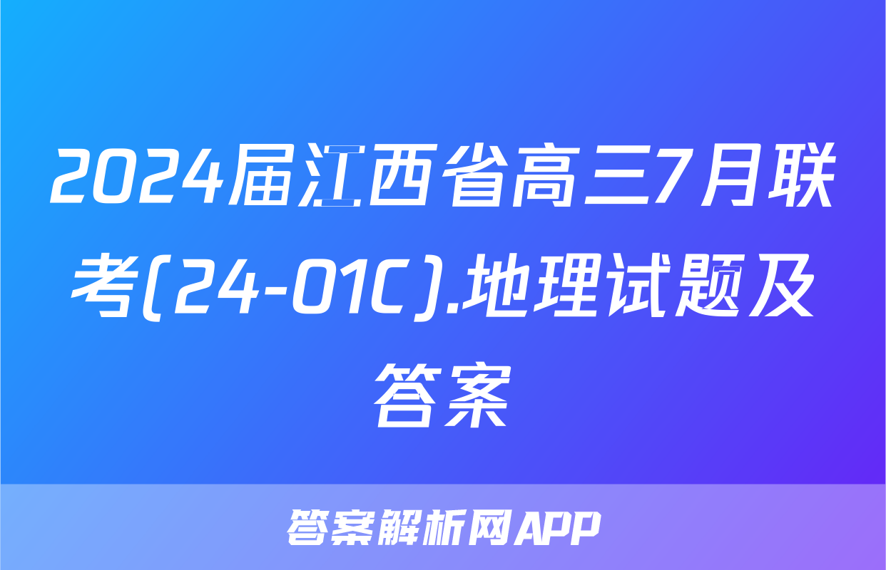 2024届江西省高三7月联考(24-01C).地理试题及答案