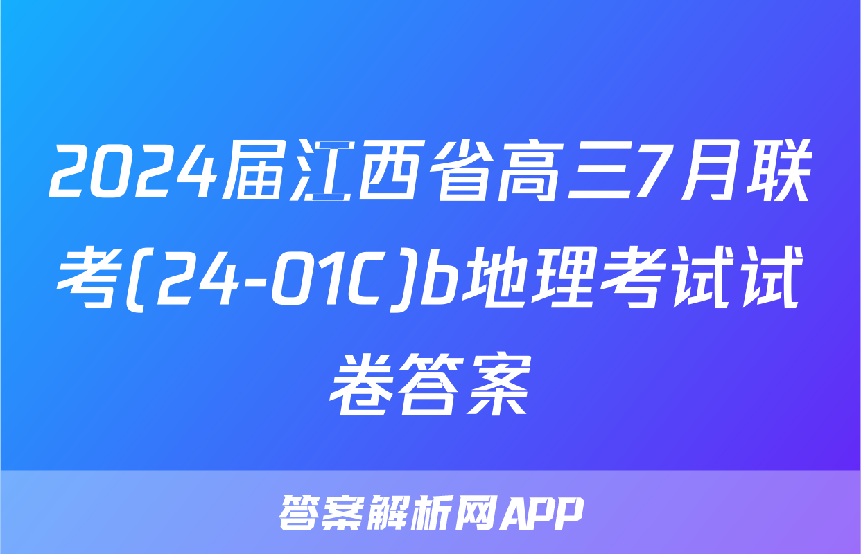 2024届江西省高三7月联考(24-01C)b地理考试试卷答案