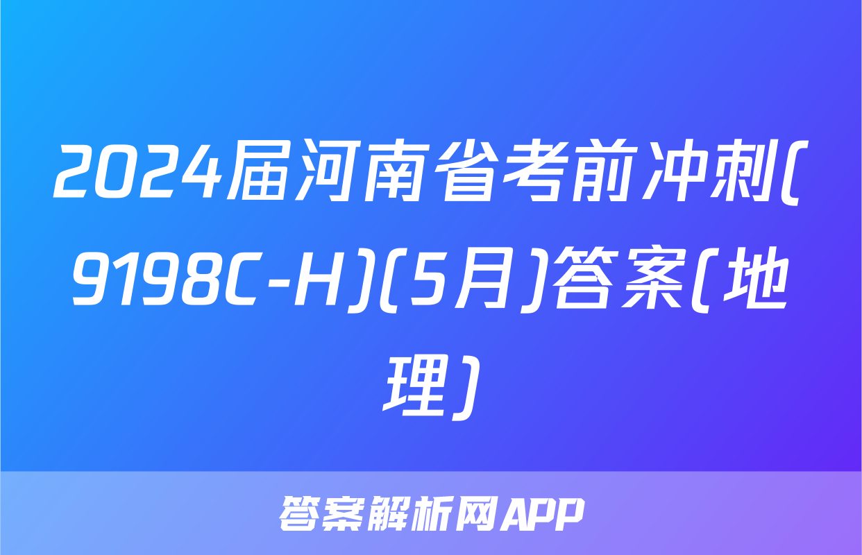 2024届河南省考前冲刺(9198C-H)(5月)答案(地理)