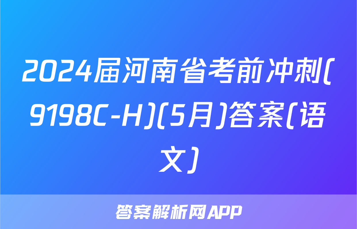 2024届河南省考前冲刺(9198C-H)(5月)答案(语文)