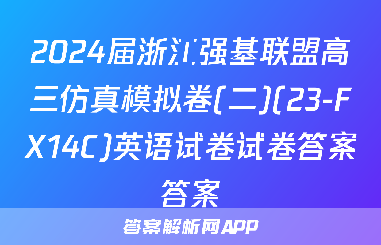 2024届浙江强基联盟高三仿真模拟卷(二)(23-FX14C)英语试卷试卷答案答案