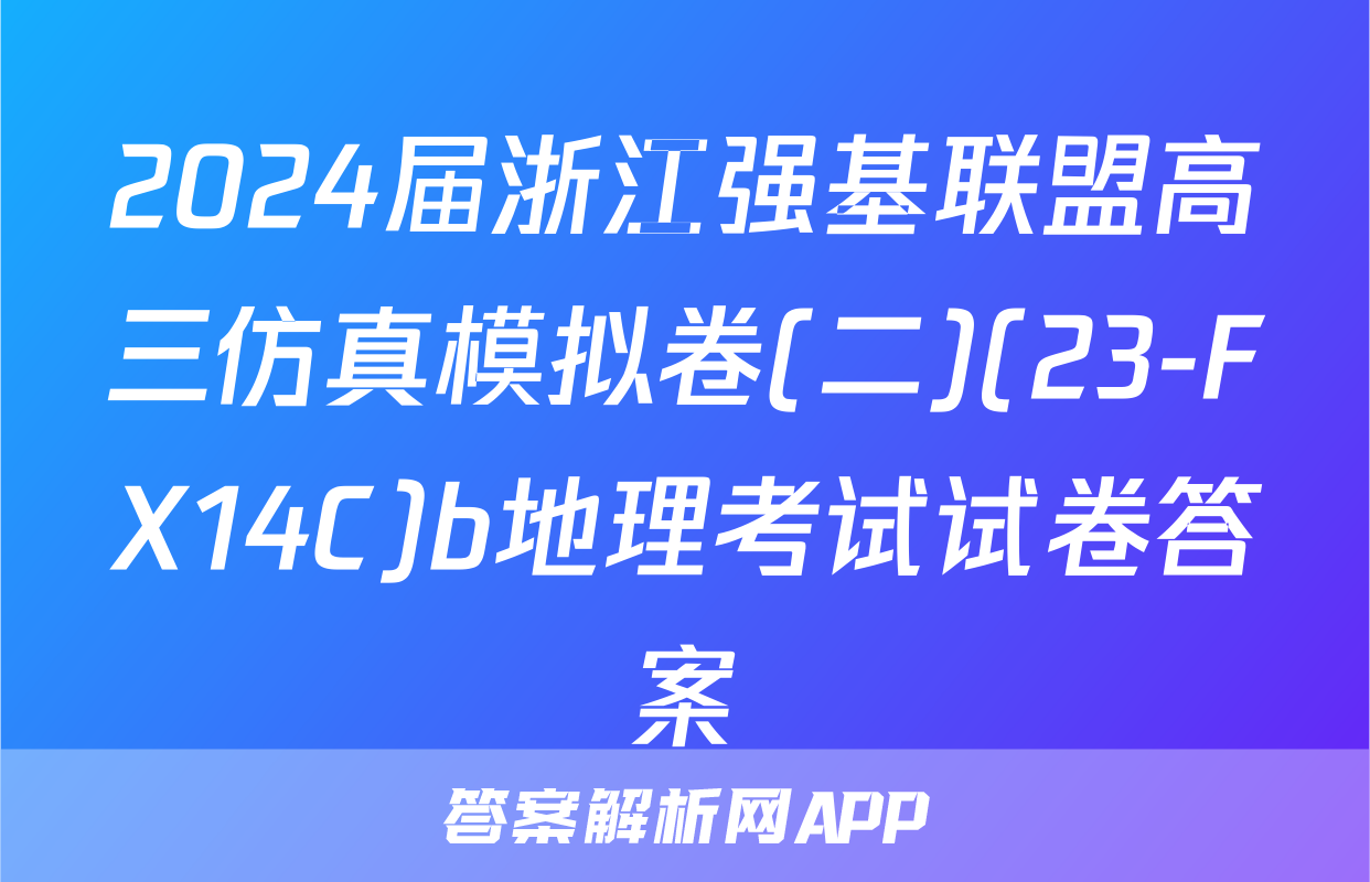 2024届浙江强基联盟高三仿真模拟卷(二)(23-FX14C)b地理考试试卷答案