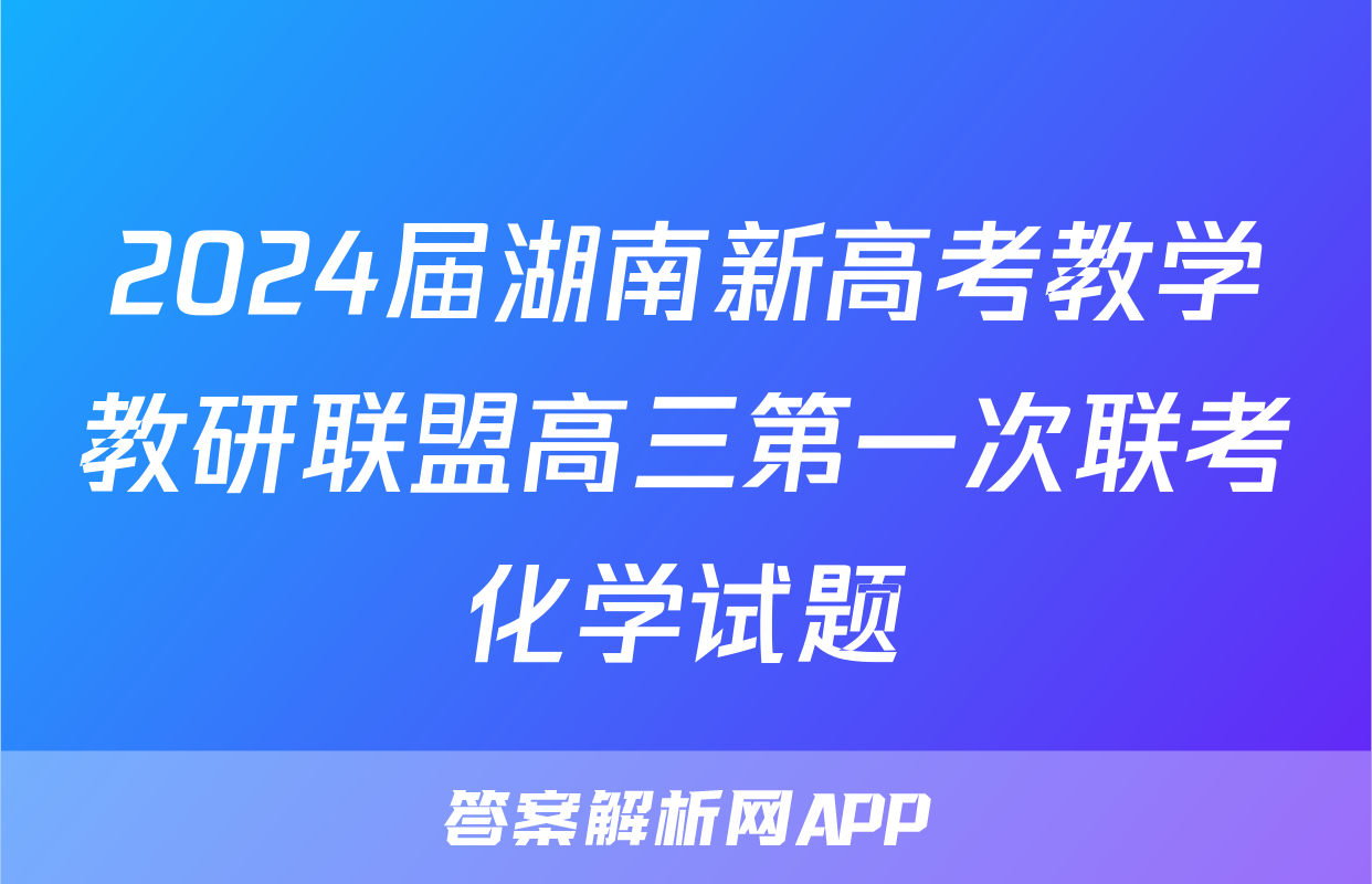 2024届湖南新高考教学教研联盟高三第一次联考化学试题