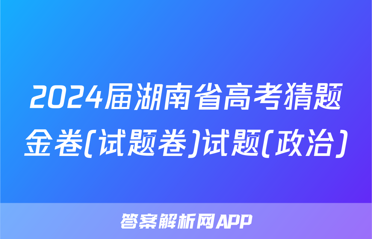 2024届湖南省高考猜题金卷(试题卷)试题(政治)