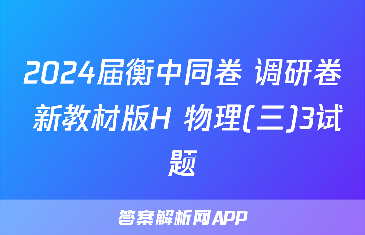 2024届衡中同卷 调研卷 新教材版H 物理(三)3试题