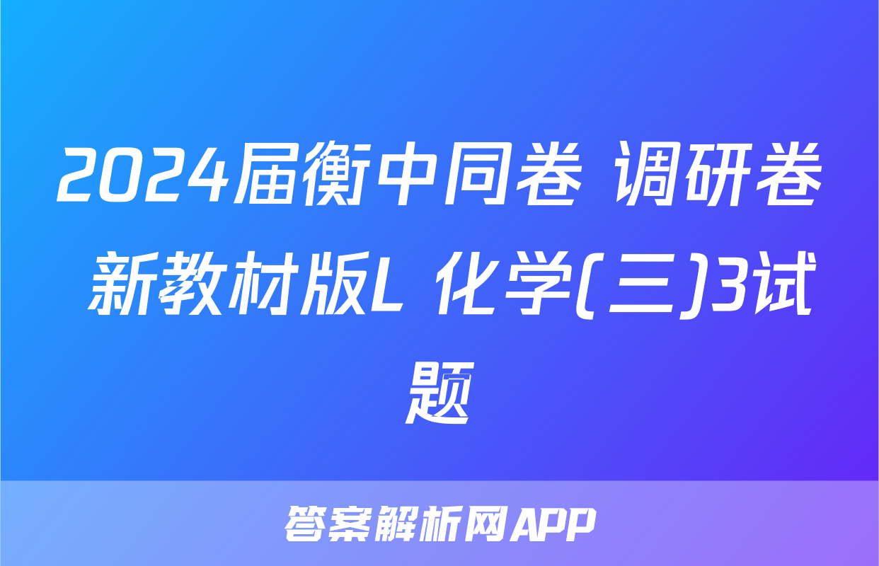 2024届衡中同卷 调研卷 新教材版L 化学(三)3试题