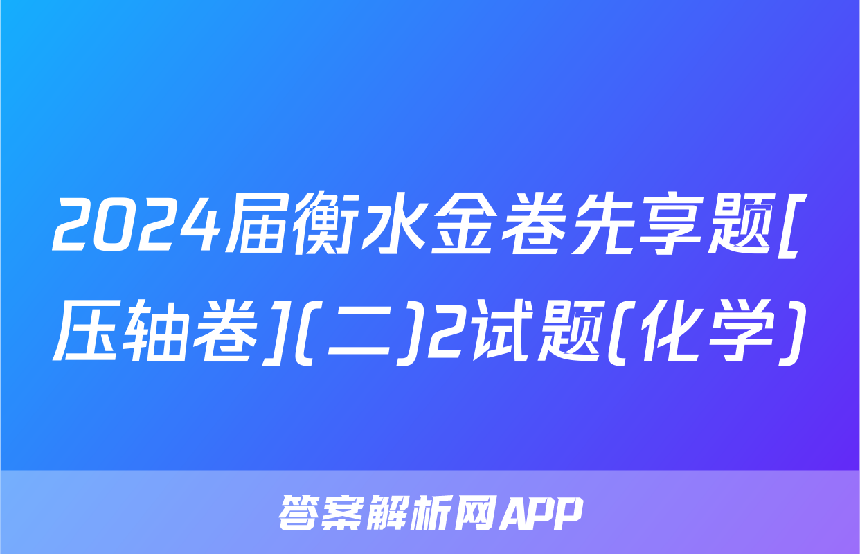 2024届衡水金卷先享题[压轴卷](二)2试题(化学)