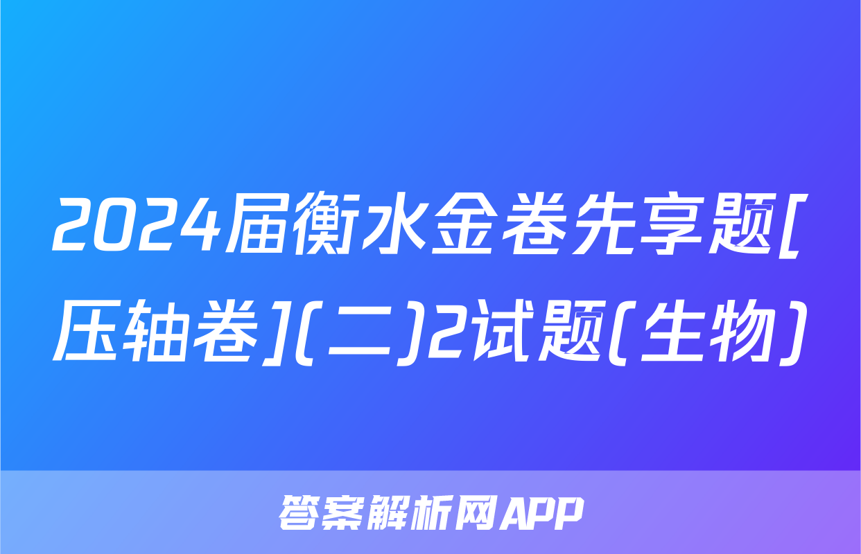 2024届衡水金卷先享题[压轴卷](二)2试题(生物)