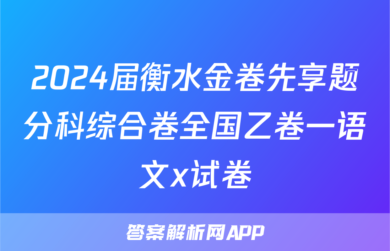 2024届衡水金卷先享题分科综合卷全国乙卷一语文x试卷