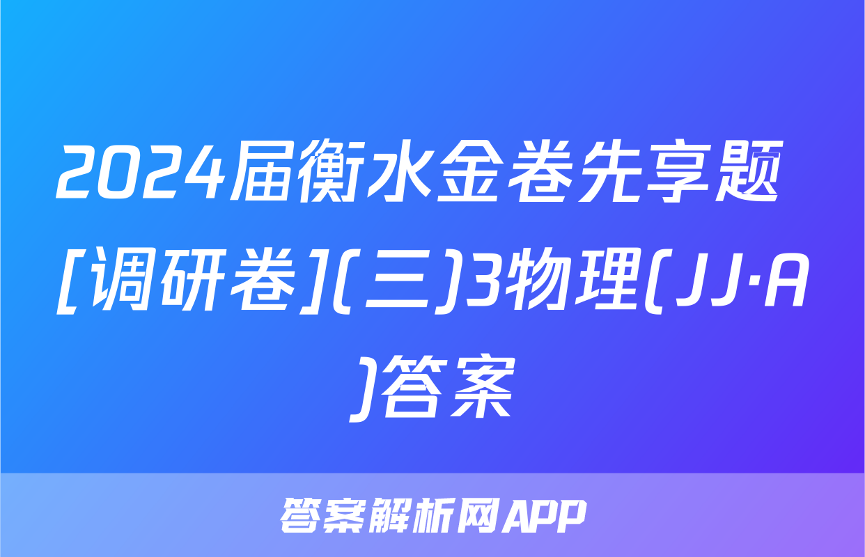 2024届衡水金卷先享题 [调研卷](三)3物理(JJ·A)答案