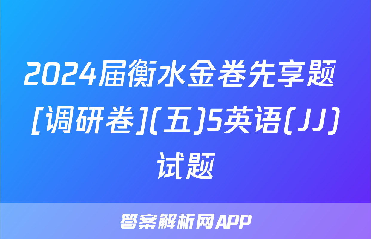 2024届衡水金卷先享题 [调研卷](五)5英语(JJ)试题