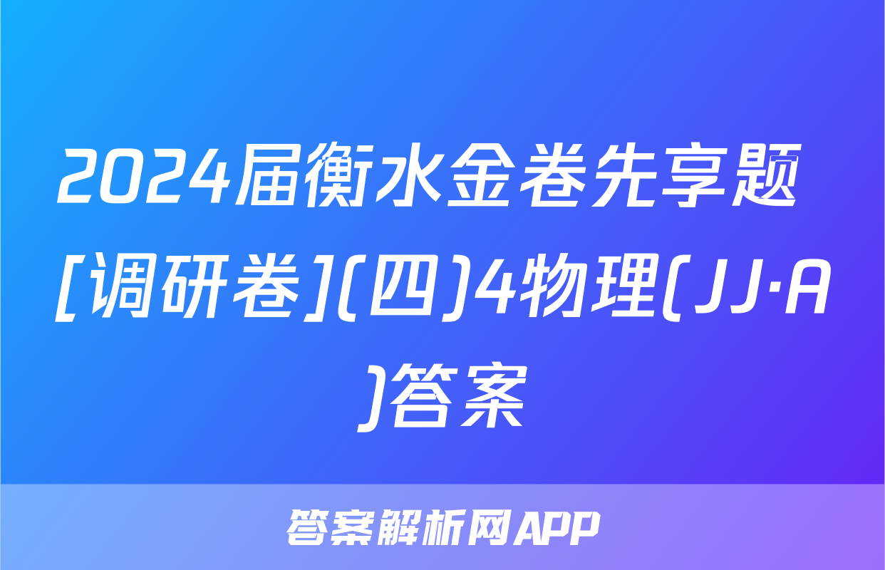 2024届衡水金卷先享题 [调研卷](四)4物理(JJ·A)答案