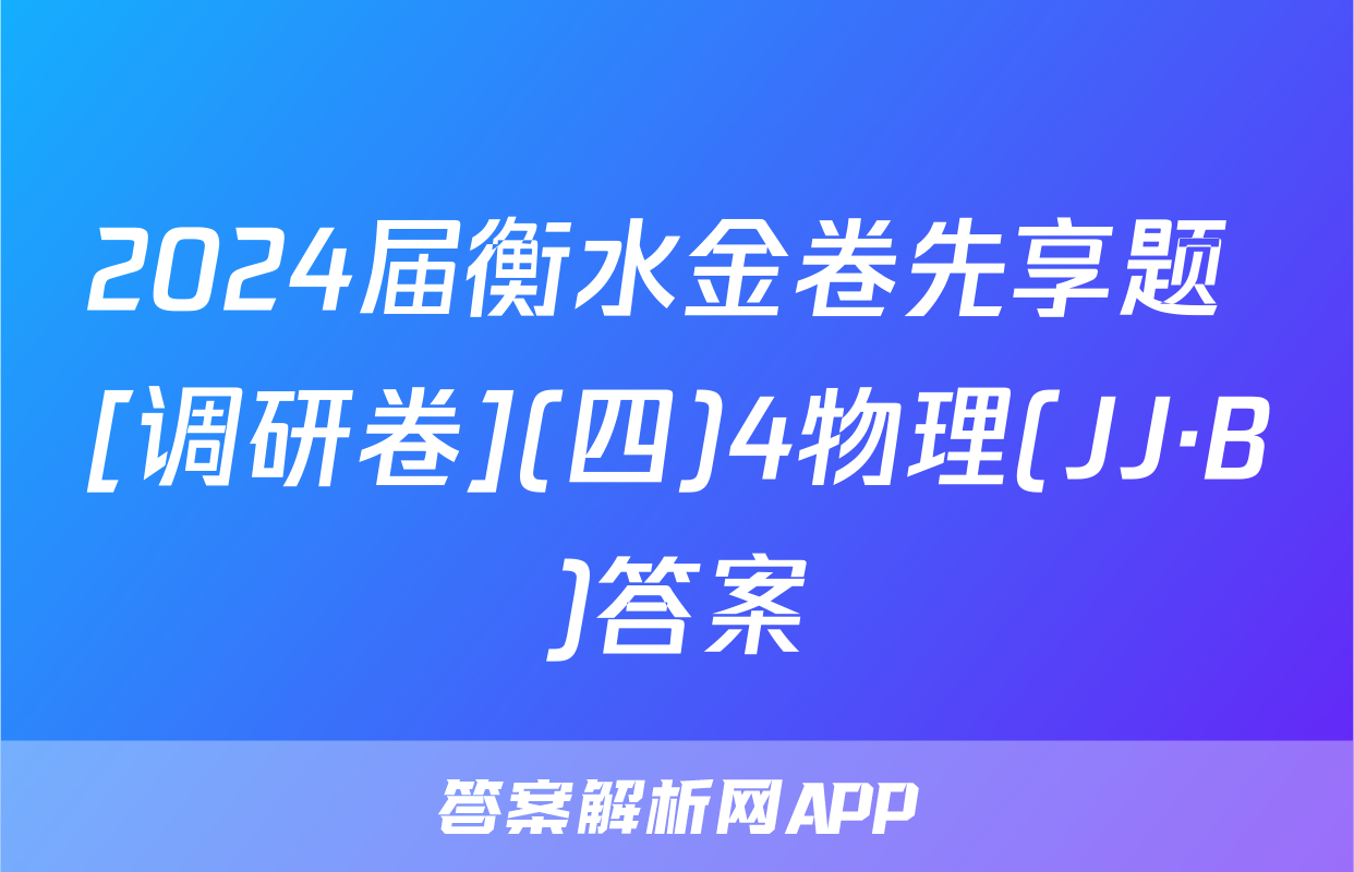 2024届衡水金卷先享题 [调研卷](四)4物理(JJ·B)答案