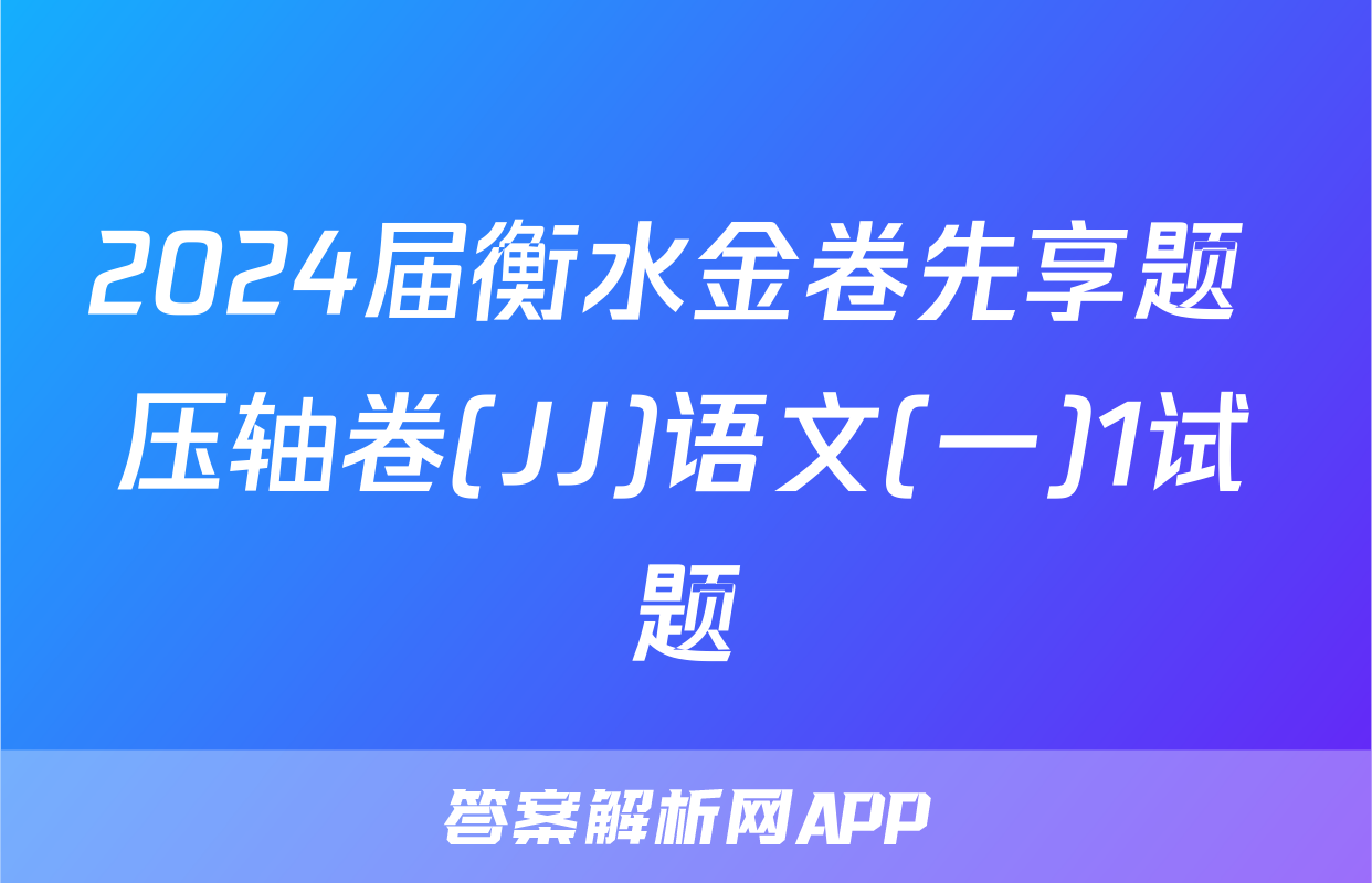2024届衡水金卷先享题 压轴卷(JJ)语文(一)1试题