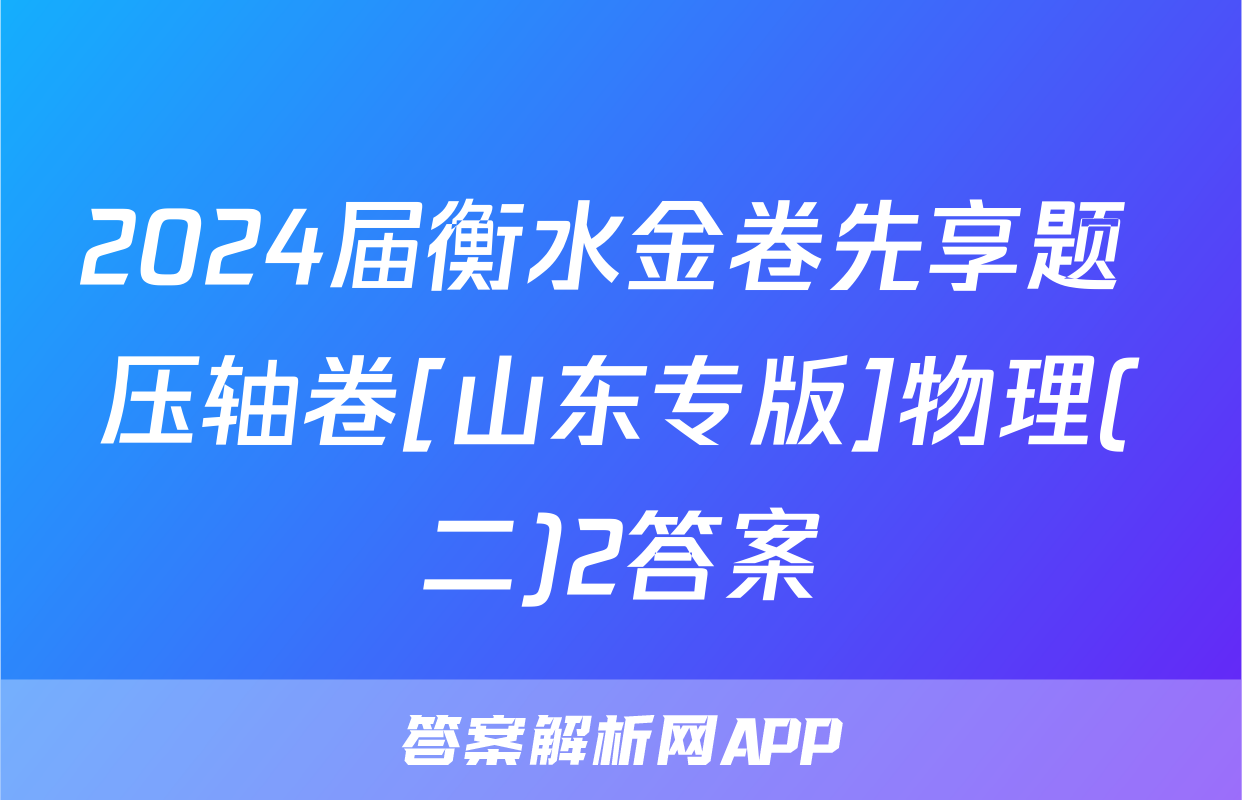 2024届衡水金卷先享题 压轴卷[山东专版]物理(二)2答案