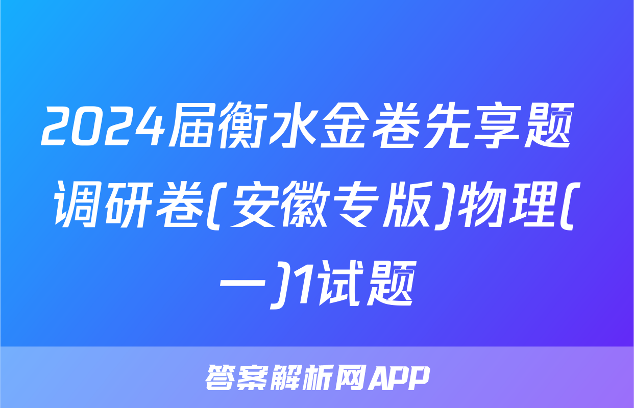 2024届衡水金卷先享题 调研卷(安徽专版)物理(一)1试题