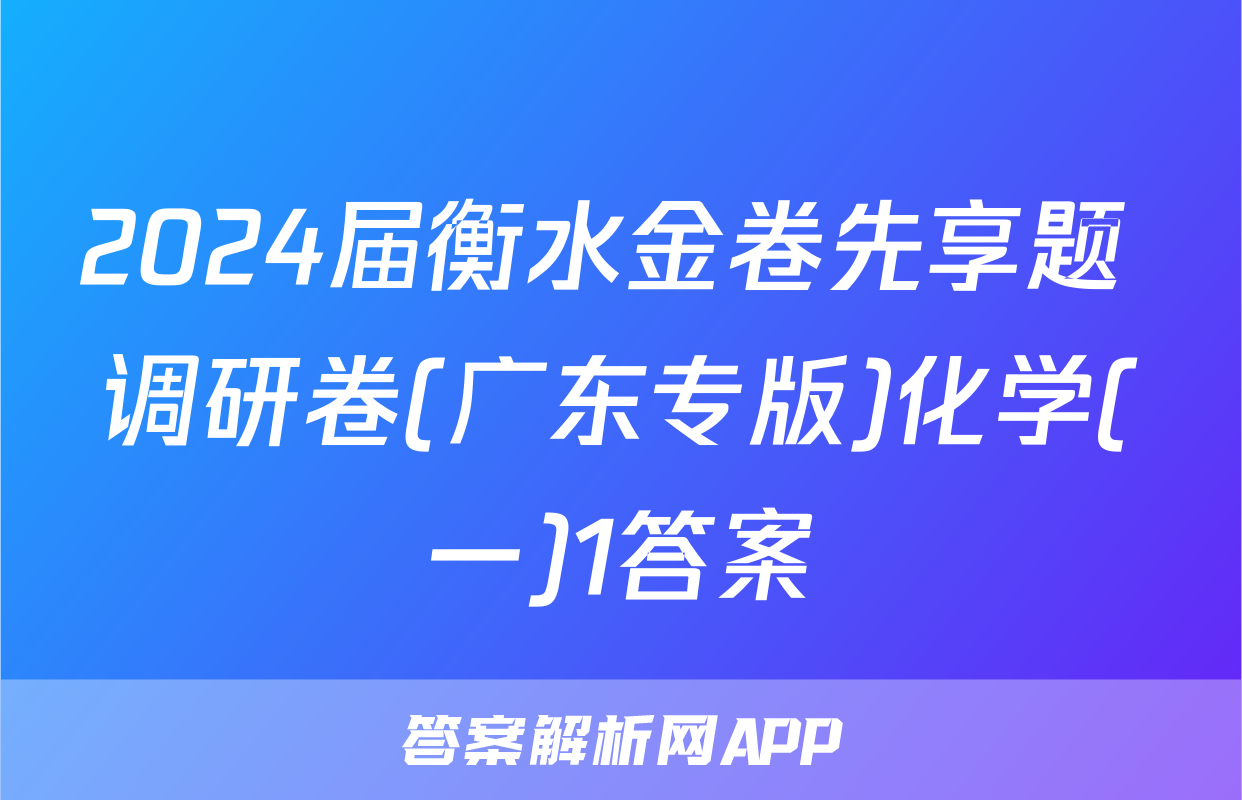 2024届衡水金卷先享题 调研卷(广东专版)化学(一)1答案