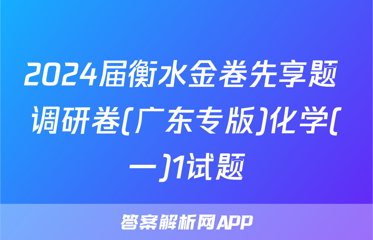 2024届衡水金卷先享题 调研卷(广东专版)化学(一)1试题