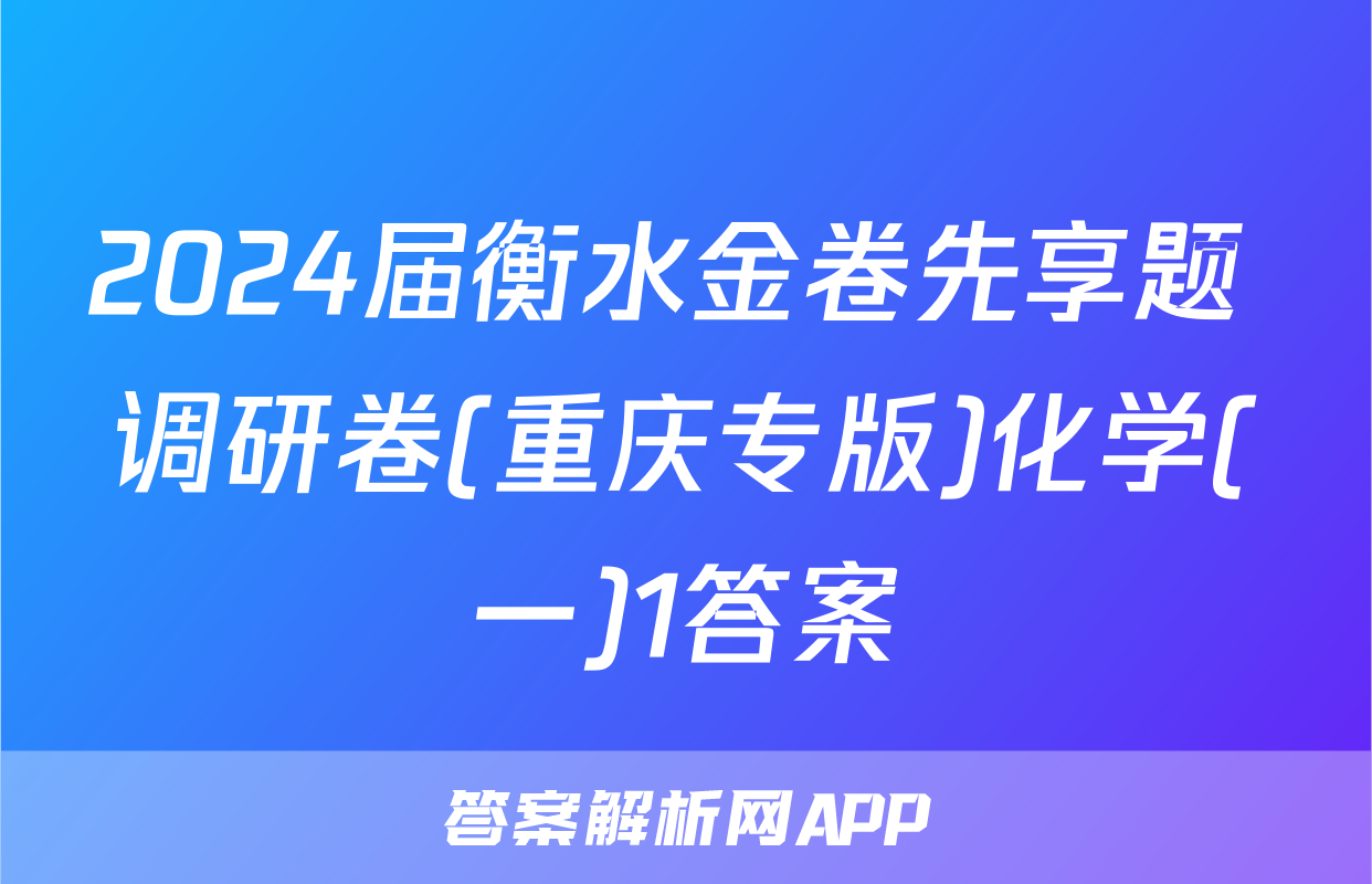 2024届衡水金卷先享题 调研卷(重庆专版)化学(一)1答案