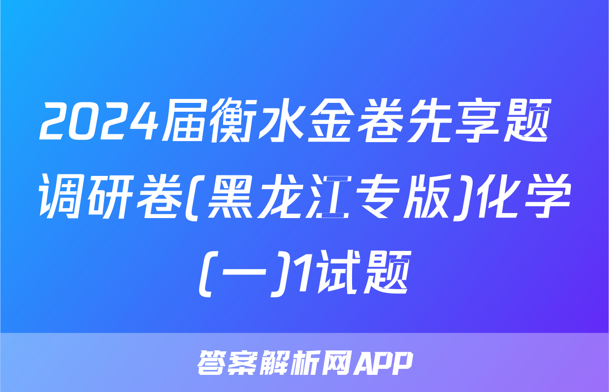 2024届衡水金卷先享题 调研卷(黑龙江专版)化学(一)1试题