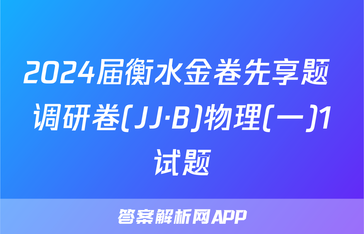 2024届衡水金卷先享题 调研卷(JJ·B)物理(一)1试题