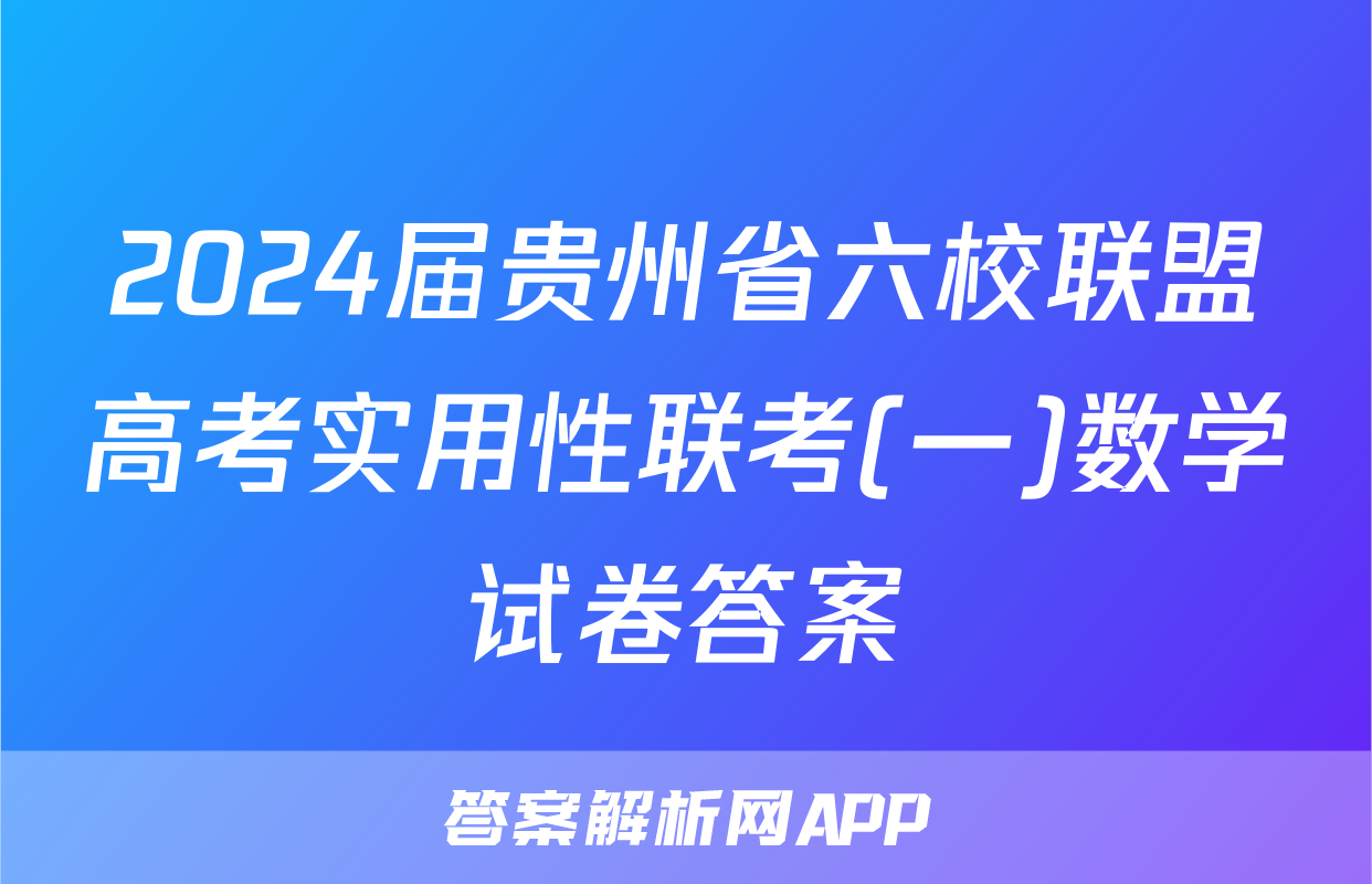 2024届贵州省六校联盟高考实用性联考(一)数学试卷答案