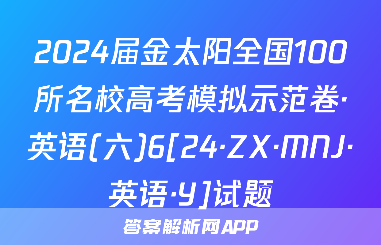 2024届金太阳全国100所名校高考模拟示范卷·英语(六)6[24·ZX·MNJ·英语·Y]试题