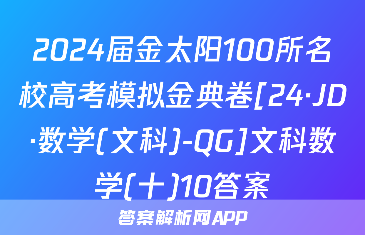 2024届金太阳100所名校高考模拟金典卷[24·JD·数学(文科)-QG]文科数学(十)10答案