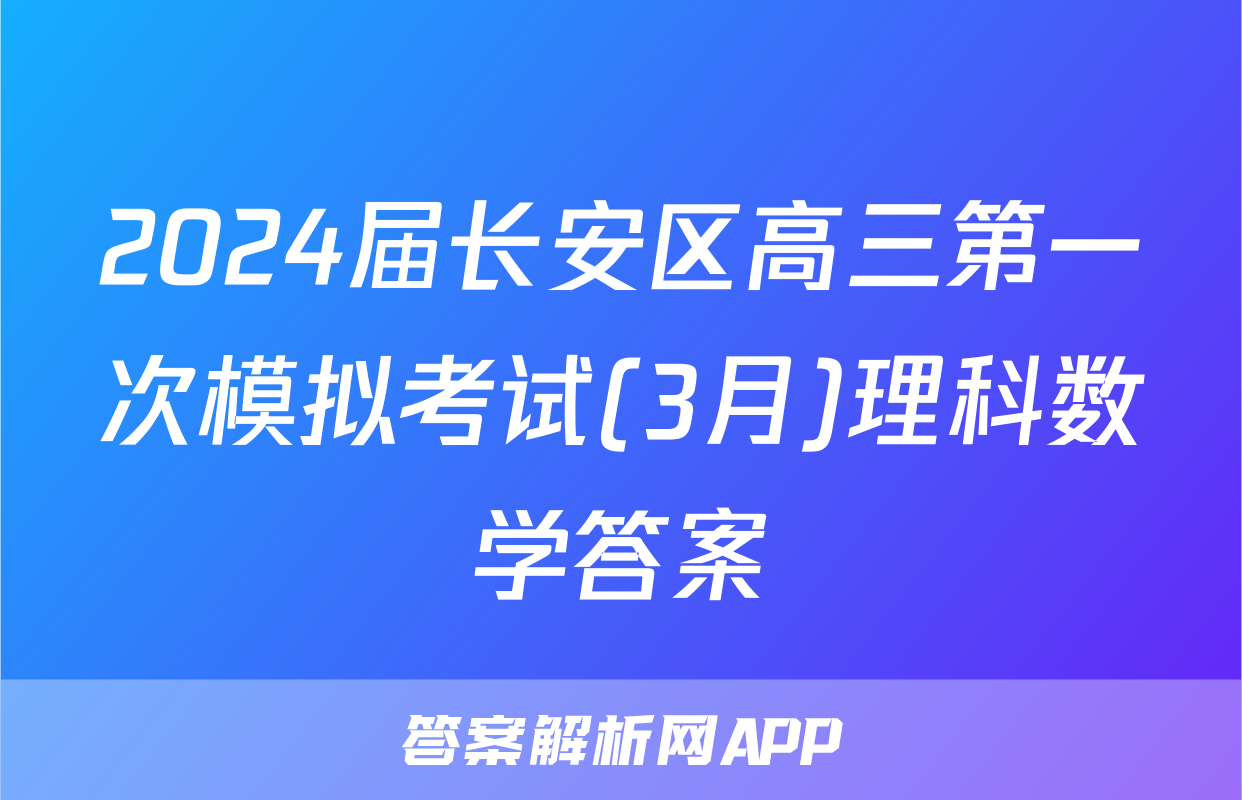 2024届长安区高三第一次模拟考试(3月)理科数学答案